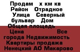 Продам 3-х км.кв. › Район ­ Отрадное › Улица ­ Северный бульвар › Дом ­ 6 › Общая площадь ­ 64 › Цена ­ 10 000 000 - Все города Недвижимость » Квартиры продажа   . Ненецкий АО,Макарово д.